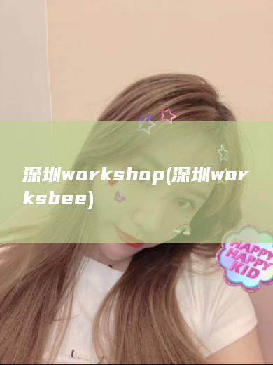 深圳workshop (深圳worksbee)